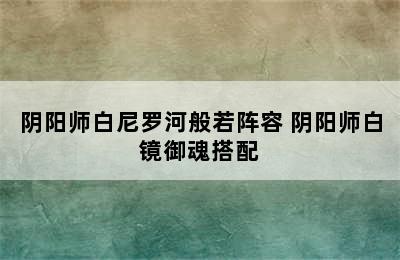 阴阳师白尼罗河般若阵容 阴阳师白镜御魂搭配